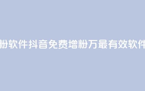 抖音免费涨1w粉软件 - 抖音免费增粉1万	，最有效软件推荐！  第1张