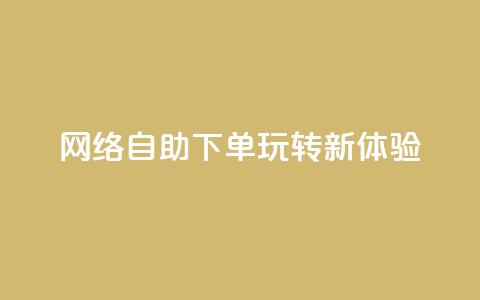 网络自助下单玩转新体验  第1张 网络自助下单玩转新体验  第1张