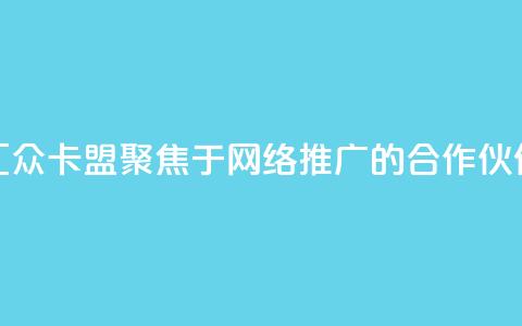汇众卡盟:聚焦于网络推广的合作伙伴  第1张 汇众卡盟:聚焦于网络推广的合作伙伴  第1张
