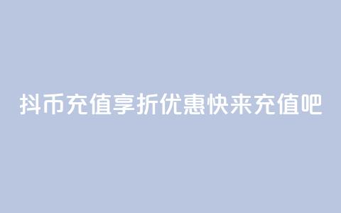 抖币充值享8折优惠，快来充值吧!  第1张