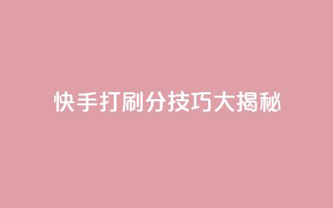 快手打call刷分技巧大揭秘!  第1张 快手打call刷分技巧大揭秘!  第1张