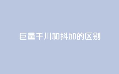 巨量千川和抖加的区别 - 巨量千川与抖加的主要区别解析!  第1张 巨量千川和抖加的区别 - 巨量千川与抖加的主要区别解析!  第1张