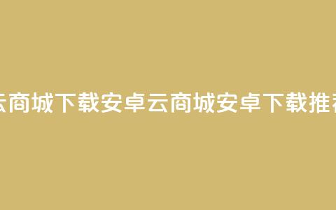 云商城app下载安卓(云商城安卓app下载推荐) 第1张 云商城app下载安卓(云商城安卓app下载推荐) 第1张