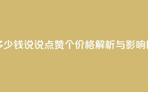 qq说说赞100个多少钱 - qq说说点赞100个价格解析与影响因素!  第1张 qq说说赞100个多少钱 - qq说说点赞100个价格解析与影响因素!  第1张
