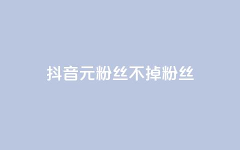 抖音1元3000粉丝不掉粉丝 - 抖音只需1元即可获取3000粉丝且不流失~  第1张 抖音1元3000粉丝不掉粉丝 - 抖音只需1元即可获取3000粉丝且不流失~  第1张