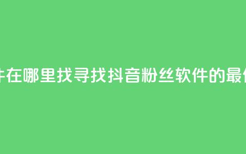 抖音粉丝软件在哪里找 - 寻找抖音粉丝软件的最佳途径!  第1张 抖音粉丝软件在哪里找 - 寻找抖音粉丝软件的最佳途径!  第1张
