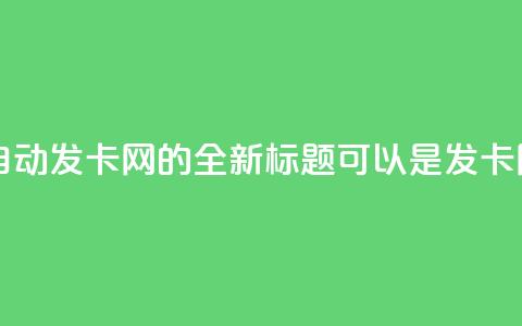 qq自动发卡网(qq自动发卡网的全新标题可以是“qq发卡网自动化服务”。)  第1张