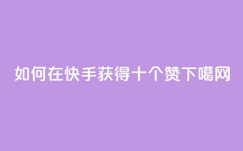 如何在快手获得十个赞?  第1张 如何在快手获得十个赞?  第1张