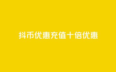 抖币优惠充值十倍优惠  第1张 抖币优惠充值十倍优惠  第1张