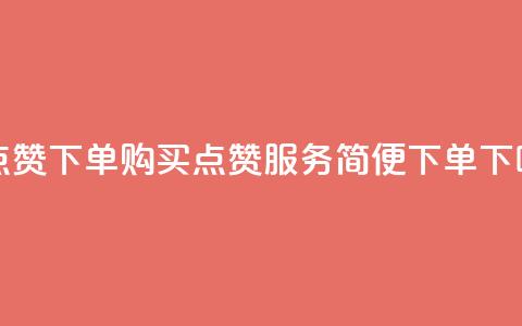 买点赞下单 - 购买点赞服务，简便下单~  第1张