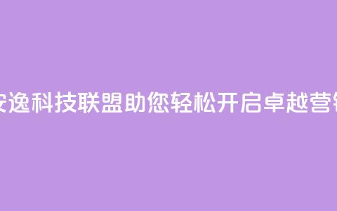安逸科技联盟:助您轻松开启卓越营销  第1张 安逸科技联盟:助您轻松开启卓越营销  第1张