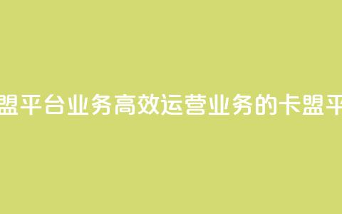 卡盟平台qq业务(高效运营QQ业务的卡盟平台)  第1张 卡盟平台qq业务(高效运营QQ业务的卡盟平台)  第1张