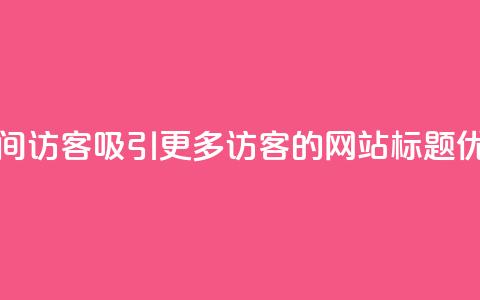 空间访客(吸引更多访客的网站标题优化)  第1张 空间访客(吸引更多访客的网站标题优化)  第1张