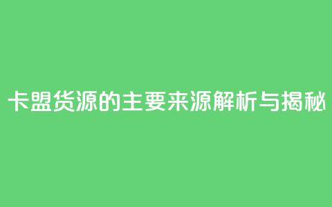 卡盟货源的主要来源解析与揭秘 第1张 卡盟货源的主要来源解析与揭秘 第1张