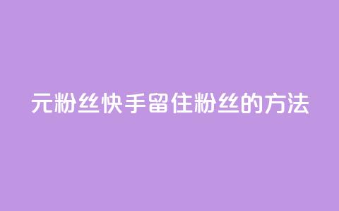 1元3000粉丝快手留住粉丝的方法  第1张 1元3000粉丝快手留住粉丝的方法  第1张