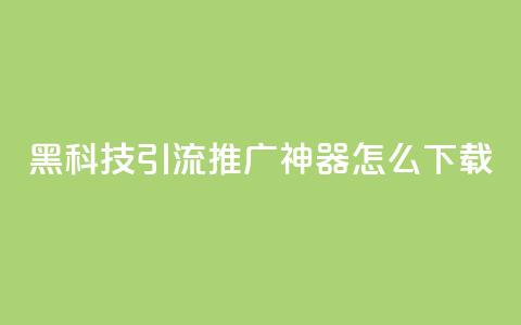 黑科技引流推广神器怎么下载,刷qq访客app - 网红商城快手业务 24小时自助点赞下单网站  第1张 黑科技引流推广神器怎么下载,刷qq访客app - 网红商城快手业务 24小时自助点赞下单网站  第1张