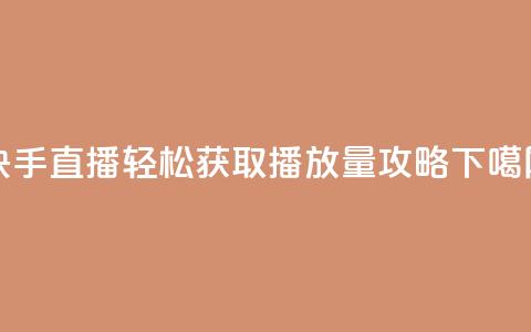 快手直播轻松获取500播放量攻略  第1张 快手直播轻松获取500播放量攻略  第1张