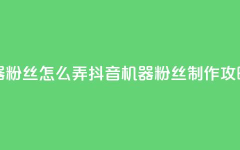 抖音机器粉丝怎么弄(抖音机器粉丝制作攻略)  第1张 抖音机器粉丝怎么弄(抖音机器粉丝制作攻略)  第1张
