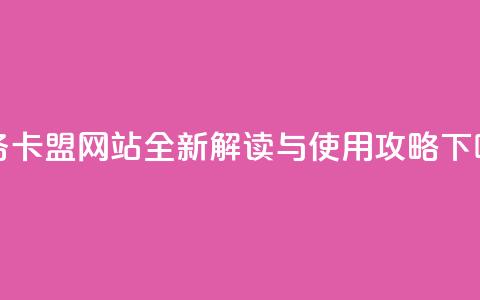 dy业务卡盟网站全新解读与使用攻略  第1张 dy业务卡盟网站全新解读与使用攻略  第1张