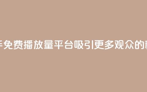 快手免费播放量平台:吸引更多观众的秘诀  第1张 快手免费播放量平台:吸引更多观众的秘诀  第1张