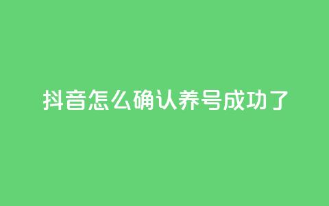 抖音怎么确认养号成功了 - 如何判断抖音养号是否成功!  第1张 抖音怎么确认养号成功了 - 如何判断抖音养号是否成功!  第1张