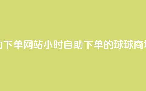 球球商城24小时自助下单网站 - 24小时自助下单的球球商城全新上线!  第1张 球球商城24小时自助下单网站 - 24小时自助下单的球球商城全新上线!  第1张