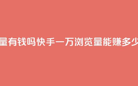 快手一万浏览量有钱吗 - 快手一万浏览量能赚多少钱揭秘~  第1张 快手一万浏览量有钱吗 - 快手一万浏览量能赚多少钱揭秘~  第1张