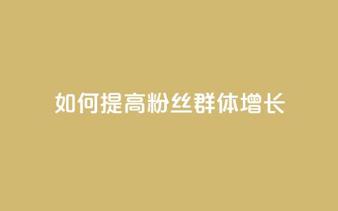 如何提高粉丝群体增长  第1张 如何提高粉丝群体增长  第1张