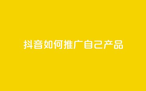 抖音如何推广自己产品 - 抖音产品自我推广技巧大揭秘~  第1张 抖音如何推广自己产品 - 抖音产品自我推广技巧大揭秘~  第1张