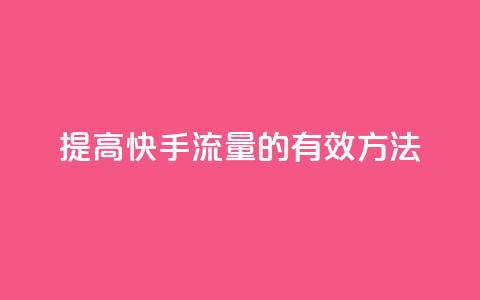 提高快手流量的有效方法  第1张 提高快手流量的有效方法  第1张