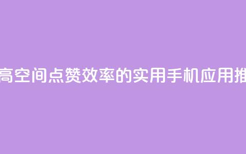 提高QQ空间点赞效率的实用手机应用推荐  第1张 提高QQ空间点赞效率的实用手机应用推荐  第1张