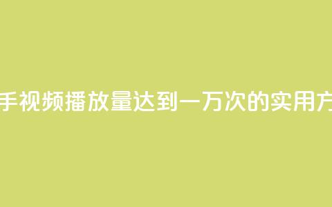 快手视频播放量达到一万次的实用方法  第1张 快手视频播放量达到一万次的实用方法  第1张