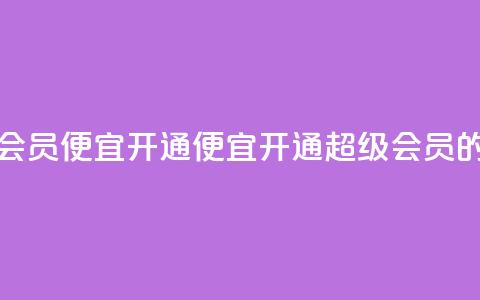qq超级会员便宜开通(便宜开通QQ超级会员的方法)  第1张 qq超级会员便宜开通(便宜开通QQ超级会员的方法)  第1张