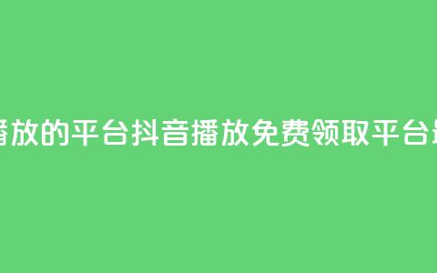 免费领取抖音1000播放的平台 - 抖音1000播放免费领取平台最新优惠!  第1张 免费领取抖音1000播放的平台 - 抖音1000播放免费领取平台最新优惠!  第1张