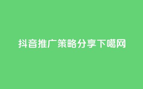 抖音推广策略分享  第1张 抖音推广策略分享  第1张