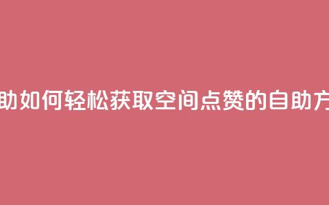 qq空间赞自助 - 《如何轻松获取QQ空间点赞的自助方法》~  第1张 qq空间赞自助 - 《如何轻松获取QQ空间点赞的自助方法》~  第1张