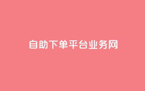 自助下单平台业务网 - 智能自助下单平台助力业务提升与效率优化!  第1张 自助下单平台业务网 - 智能自助下单平台助力业务提升与效率优化!  第1张