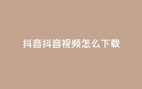 抖音抖音视频怎么下载 - 如何轻松下载抖音视频的方法分享!  第1张 抖音抖音视频怎么下载 - 如何轻松下载抖音视频的方法分享!  第1张