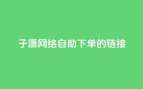 子潇网络自助下单的链接,1元qq空间10万访客 - 快手不掉粉 全民k歌业务自助下单  第1张 子潇网络自助下单的链接,1元qq空间10万访客 - 快手不掉粉 全民k歌业务自助下单  第1张