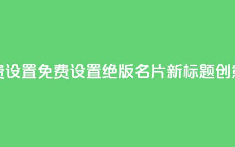 qq绝版名片免费设置 - 免费设置绝版QQ名片，新标题创意不限!  第1张
