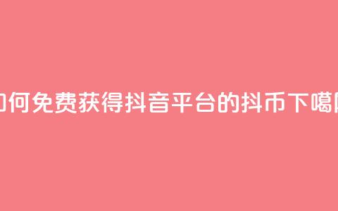 如何免费获得抖音平台的抖币  第1张 如何免费获得抖音平台的抖币  第1张