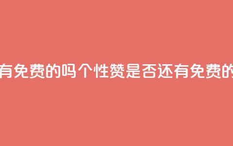 qq的个性赞没有免费的吗 - QQ个性赞是否还有免费的选择!  第1张 qq的个性赞没有免费的吗 - QQ个性赞是否还有免费的选择!  第1张