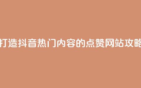 打造抖音热门内容的点赞网站攻略  第1张 打造抖音热门内容的点赞网站攻略  第1张