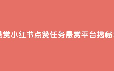 小红书点赞任务悬赏app - 小红书点赞任务悬赏平台揭秘与使用攻略!  第1张 小红书点赞任务悬赏app - 小红书点赞任务悬赏平台揭秘与使用攻略!  第1张
