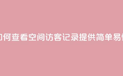 qq空间访客记录 - 如何查看QQ空间访客记录?提供简单易懂的教程!!  第1张 qq空间访客记录 - 如何查看QQ空间访客记录?提供简单易懂的教程!!  第1张