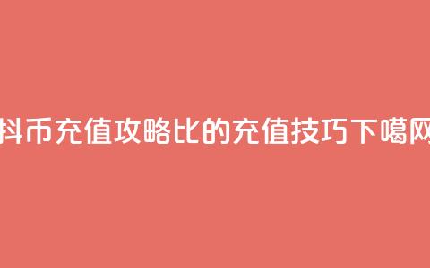 抖币充值攻略:1比20的充值技巧  第1张 抖币充值攻略:1比20的充值技巧  第1张