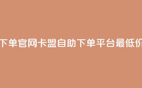 卡盟最低自助下单官网 - 卡盟自助下单平台最低价格介绍!  第1张 卡盟最低自助下单官网 - 卡盟自助下单平台最低价格介绍!  第1张
