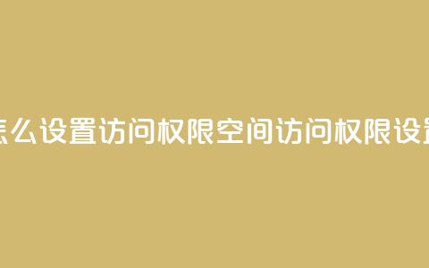 qq空间怎么设置访问权限(qq空间访问权限设置攻略)  第1张 qq空间怎么设置访问权限(qq空间访问权限设置攻略)  第1张