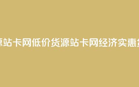 低价货源站卡网(低价货源站卡网 → 经济实惠货源站点)  第1张 低价货源站卡网(低价货源站卡网 → 经济实惠货源站点)  第1张