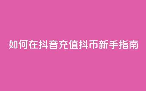 如何在抖音充值抖币【新手指南】  第1张 如何在抖音充值抖币【新手指南】  第1张